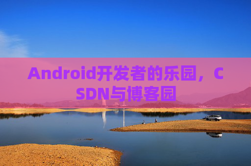 Android开发者的乐园，CSDN与博客园